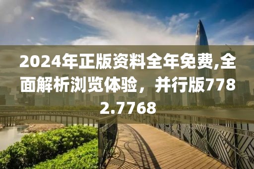 2024年正版资料全年免费,全面解析浏览体验，并行版7782.7768
