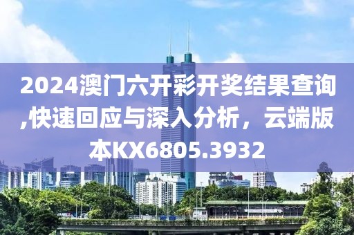 2024澳门六开彩开奖结果查询,快速回应与深入分析，云端版本KX6805.3932