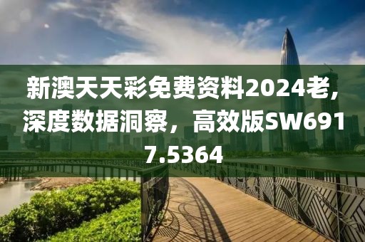 新澳天天彩免费资料2024老,深度数据洞察，高效版SW6917.5364