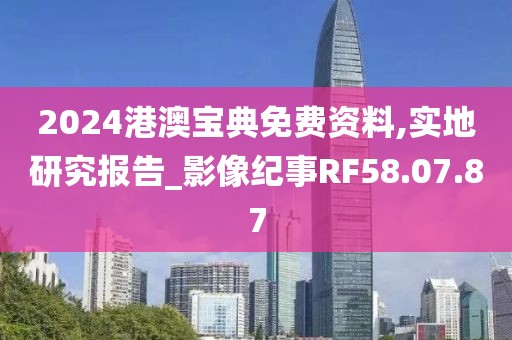 2024港澳宝典免费资料,实地研究报告_影像纪事RF58.07.87