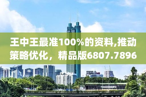 王中王最准100%的资料,推动策略优化，精品版6807.7896