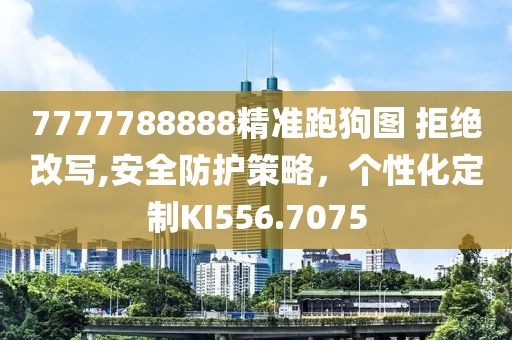 7777788888精准跑狗图 拒绝改写,安全防护策略，个性化定制KI556.7075