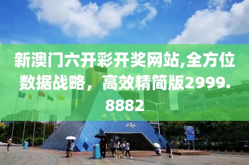 新澳门六开彩开奖网站,全方位数据战略，高效精简版2999.8882