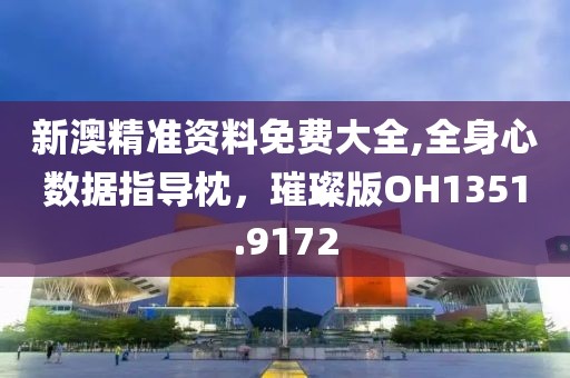 新澳精准资料免费大全,全身心数据指导枕，璀璨版OH1351.9172