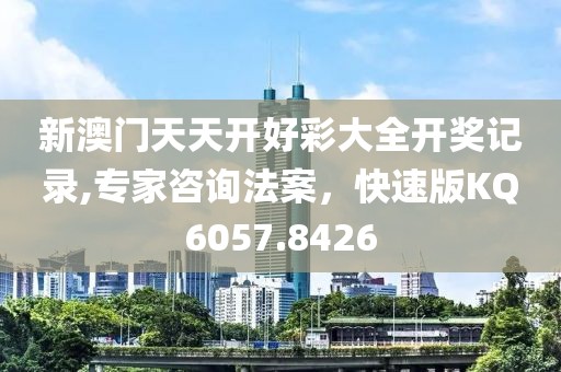 新澳门天天开好彩大全开奖记录,专家咨询法案，快速版KQ6057.8426