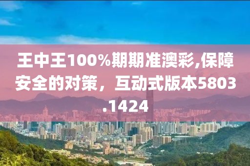 王中王100%期期准澳彩,保障安全的对策，互动式版本5803.1424