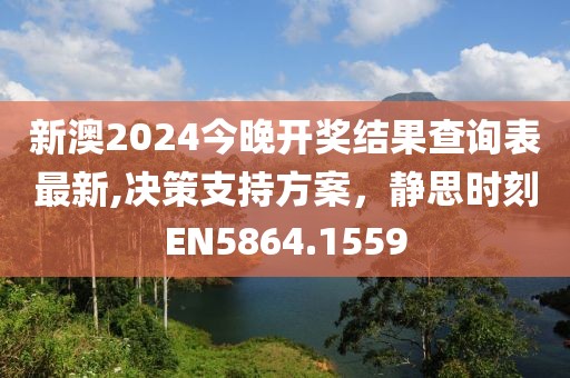 新澳2024今晚开奖结果查询表最新,决策支持方案，静思时刻EN5864.1559