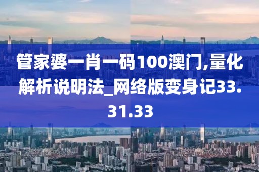 管家婆一肖一码100澳门,量化解析说明法_网络版变身记33.31.33
