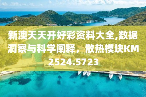新澳天天开好彩资料大全,数据洞察与科学阐释，散热模块KM2524.5723