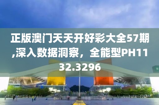 正版澳门天天开好彩大全57期,深入数据洞察，全能型PH1132.3296