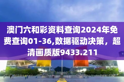 澳门六和彩资料查询2024年免费查询01-36,数据驱动决策，超清画质版9433.211