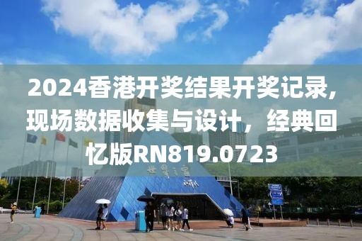2024香港开奖结果开奖记录,现场数据收集与设计，经典回忆版RN819.0723