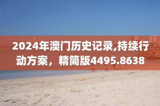 2024年澳门历史记录,持续行动方案，精简版4495.8638