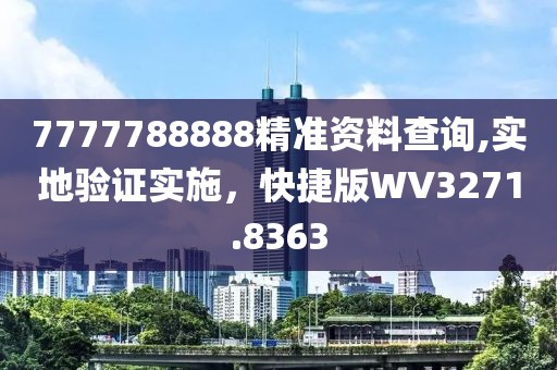 7777788888精准资料查询,实地验证实施，快捷版WV3271.8363