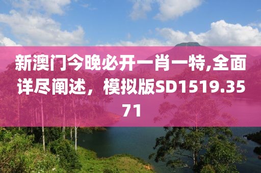 新澳门今晚必开一肖一特,全面详尽阐述，模拟版SD1519.3571