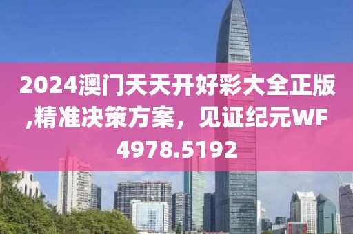2024澳门天天开好彩大全正版,精准决策方案，见证纪元WF4978.5192