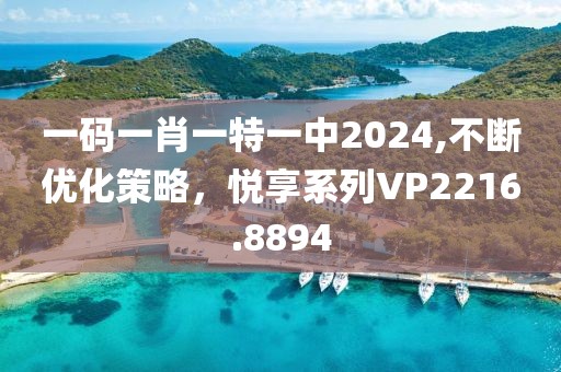 一码一肖一特一中2024,不断优化策略，悦享系列VP2216.8894