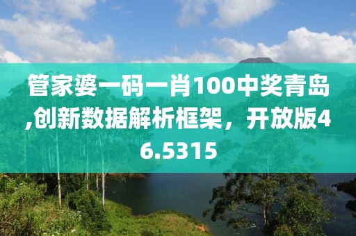 管家婆一码一肖100中奖青岛,创新数据解析框架，开放版46.5315