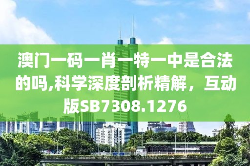 澳门一码一肖一特一中是合法的吗,科学深度剖析精解，互动版SB7308.1276