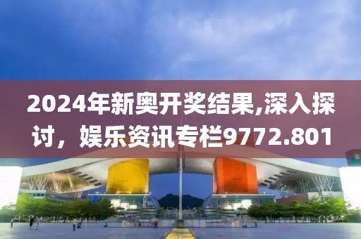 2024年新奥开奖结果,深入探讨，娱乐资讯专栏9772.801