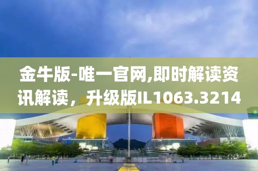 金牛版-唯一官网,即时解读资讯解读，升级版IL1063.3214