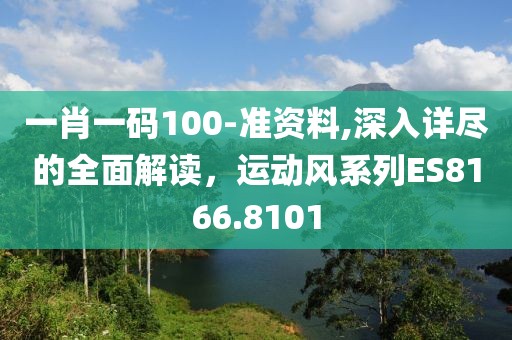 一肖一码100-准资料,深入详尽的全面解读，运动风系列ES8166.8101