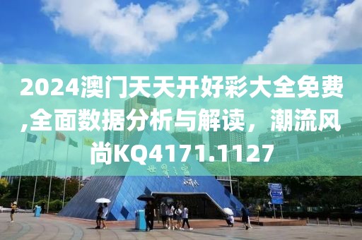 2024澳门天天开好彩大全免费,全面数据分析与解读，潮流风尚KQ4171.1127