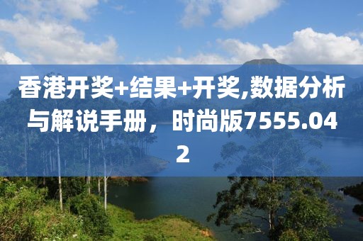 香港开奖+结果+开奖,数据分析与解说手册，时尚版7555.042
