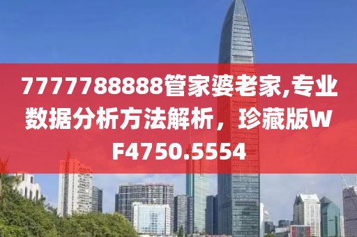 7777788888管家婆老家,专业数据分析方法解析，珍藏版WF4750.5554