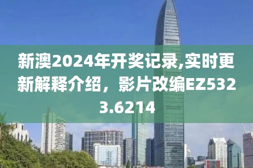 新澳2024年开奖记录,实时更新解释介绍，影片改编EZ5323.6214