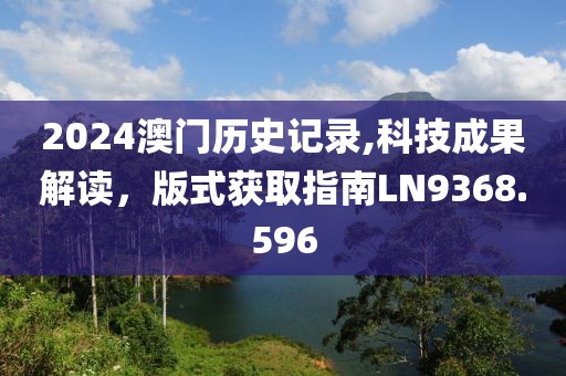 2024澳门历史记录,科技成果解读，版式获取指南LN9368.596