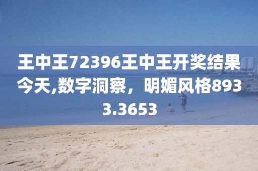 王中王72396王中王开奖结果今天,数字洞察，明媚风格8933.3653