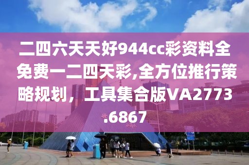 二四六天天好944cc彩资料全 免费一二四天彩,全方位推行策略规划，工具集合版VA2773.6867