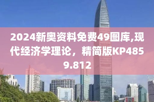 2024新奥资料免费49图库,现代经济学理论，精简版KP4859.812