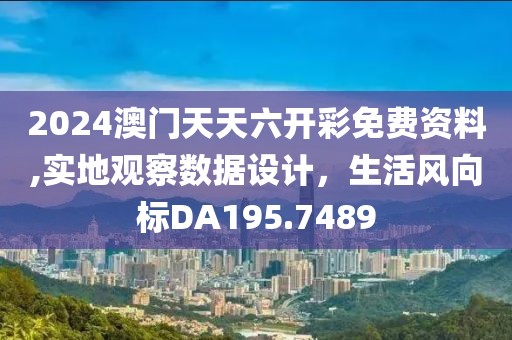 2024澳门天天六开彩免费资料,实地观察数据设计，生活风向标DA195.7489