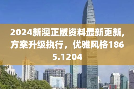 2024新澳正版资料最新更新,方案升级执行，优雅风格1865.1204