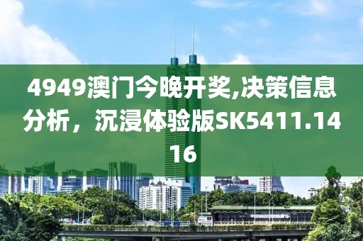4949澳门今晚开奖,决策信息分析，沉浸体验版SK5411.1416