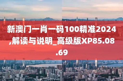 新澳门一肖一码100精准2024,解读与说明_高级版XP85.08.69