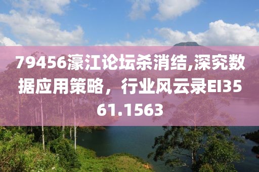 79456濠江论坛杀消结,深究数据应用策略，行业风云录EI3561.1563