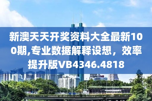 新澳天天开奖资料大全最新100期,专业数据解释设想，效率提升版VB4346.4818