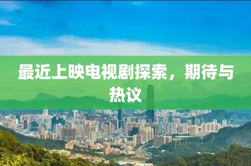 最近上映电视剧探索，期待与热议