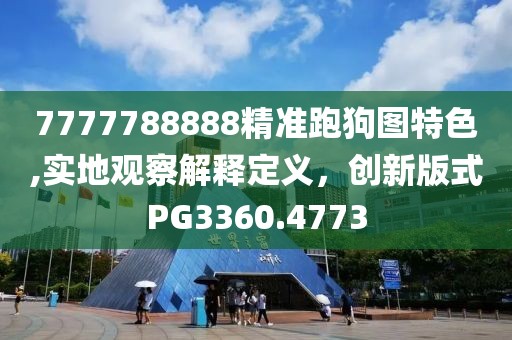 7777788888精准跑狗图特色,实地观察解释定义，创新版式PG3360.4773