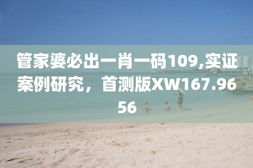 管家婆必出一肖一码109,实证案例研究，首测版XW167.9656