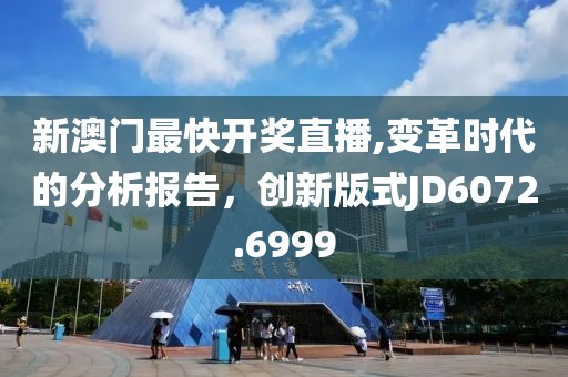 新澳门最快开奖直播,变革时代的分析报告，创新版式JD6072.6999