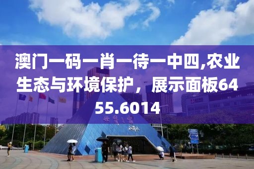澳门一码一肖一待一中四,农业生态与环境保护，展示面板6455.6014