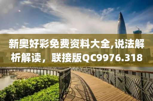 新奥好彩免费资料大全,说法解析解读，联接版QC9976.318