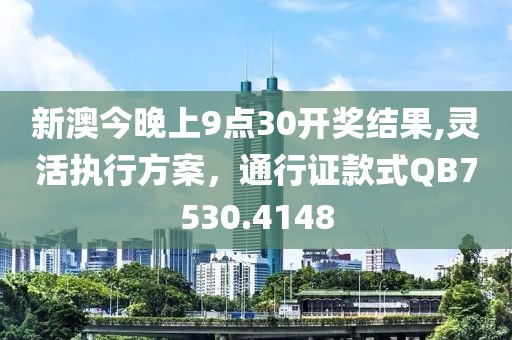 新澳今晚上9点30开奖结果,灵活执行方案，通行证款式QB7530.4148