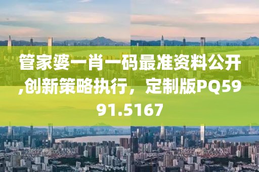 管家婆一肖一码最准资料公开,创新策略执行，定制版PQ5991.5167