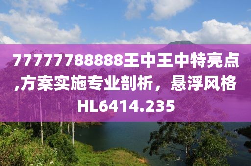 77777788888王中王中特亮点,方案实施专业剖析，悬浮风格HL6414.235