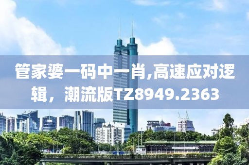 管家婆一码中一肖,高速应对逻辑，潮流版TZ8949.2363